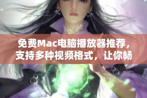 免費(fèi)Mac電腦播放器推薦，支持多種視頻格式，讓你暢享視覺盛宴！