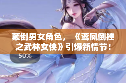 顛倒男女角色， 《鸞鳳倒掛之武林女俠》引爆新情節(jié)！