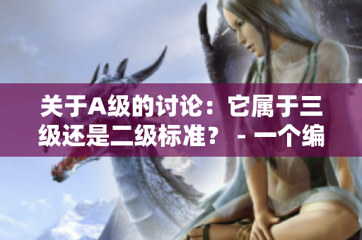 關(guān)于A級(jí)的討論：它屬于三級(jí)還是二級(jí)標(biāo)準(zhǔn)？ - 一個(gè)編輯的思考