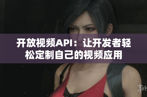 開放視頻API：讓開發(fā)者輕松定制自己的視頻應(yīng)用