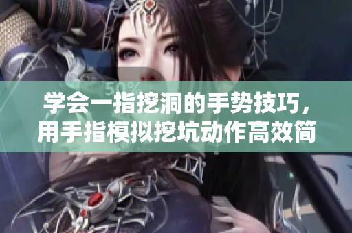 學(xué)會(huì)一指挖洞的手勢(shì)技巧，用手指模擬挖坑動(dòng)作高效簡(jiǎn)單。