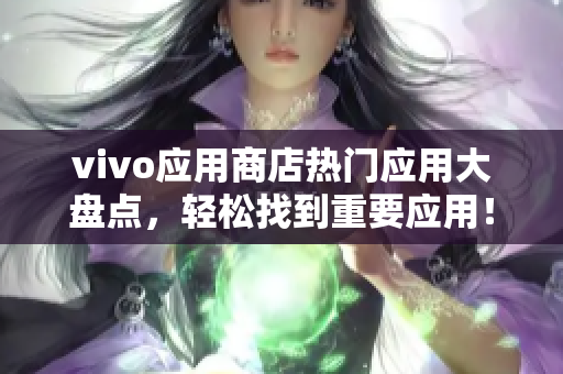 vivo應(yīng)用商店熱門(mén)應(yīng)用大盤(pán)點(diǎn)，輕松找到重要應(yīng)用！