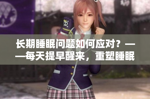 長期睡眠問題如何應(yīng)對？——每天提早醒來，重塑睡眠習(xí)慣