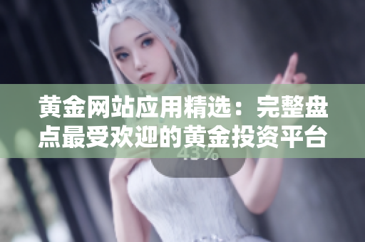 黃金網(wǎng)站應(yīng)用精選：完整盤點(diǎn)最受歡迎的黃金投資平臺及工具