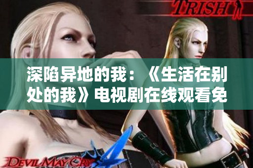 深陷異地的我：《生活在別處的我》電視劇在線觀看免費(fèi)