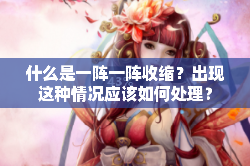 什么是一陣一陣收縮？出現(xiàn)這種情況應(yīng)該如何處理？