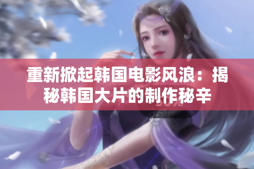 重新掀起韓國(guó)電影風(fēng)浪：揭秘韓國(guó)大片的制作秘辛
