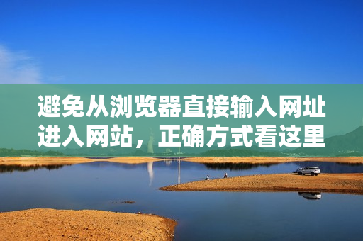 避免從瀏覽器直接輸入網(wǎng)址進(jìn)入網(wǎng)站，正確方式看這里