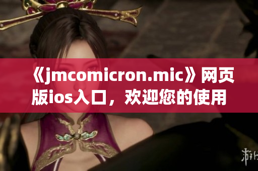 《jmcomicron.mic》網(wǎng)頁版ios入口，歡迎您的使用(1)