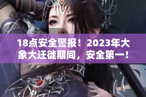 18點安全警報！2023年大象大遷徙期間，安全第一！