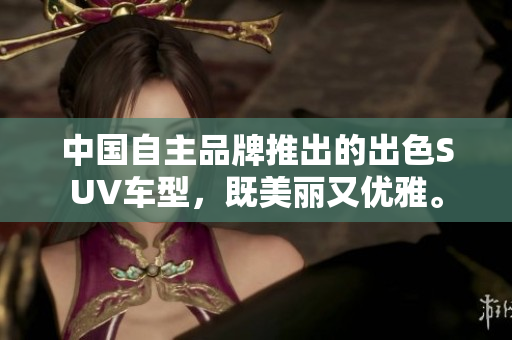 中國自主品牌推出的出色SUV車型，既美麗又優(yōu)雅。