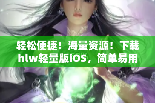 輕松便捷！海量資源！下載hlw輕量版iOS，簡單易用