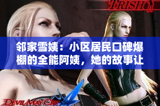 鄰家雪姨：小區(qū)居民口碑爆棚的全能阿姨，她的故事讓人心生感悟