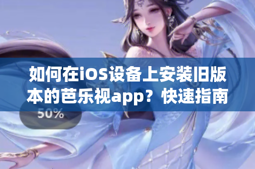 如何在iOS設(shè)備上安裝舊版本的芭樂視app？快速指南助你實(shí)現(xiàn)目標(biāo)(1)