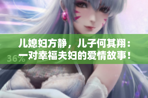 兒媳婦方靜，兒子何其翔：一對幸福夫婦的愛情故事！