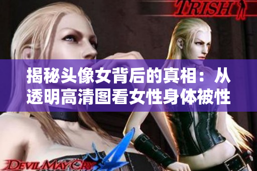 揭秘頭像女背后的真相：從透明高清圖看女性身體被性化的危害