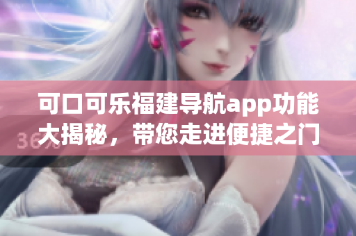 可口可樂福建導(dǎo)航app功能大揭秘，帶您走進便捷之門