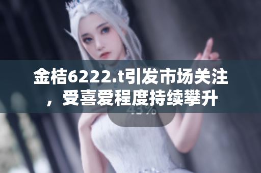 金桔6222.t引發(fā)市場關(guān)注，受喜愛程度持續(xù)攀升