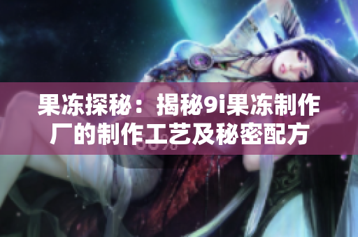果凍探秘：揭秘9i果凍制作廠的制作工藝及秘密配方