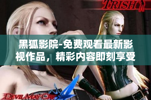黑狐影院-免費觀看最新影視作品，精彩內(nèi)容即刻享受