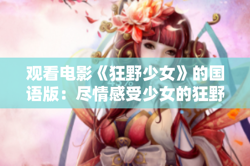 觀看電影《狂野少女》的國語版：盡情感受少女的狂野風情