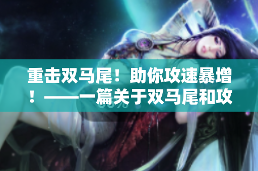 重擊雙馬尾！助你攻速暴增！——一篇關(guān)于雙馬尾和攻速暴擊的指南