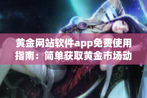 黃金網(wǎng)站軟件app免費使用指南：簡單獲取黃金市場動態(tài)與投資建議(1)