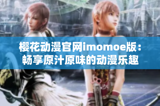 櫻花動漫官網(wǎng)imomoe版：暢享原汁原味的動漫樂趣