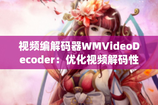 視頻編解碼器WMVideoDecoder：優(yōu)化視頻解碼性能，提升播放體驗(yàn)(1)