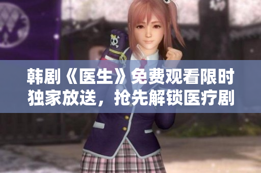 韓劇《醫(yī)生》免費觀看限時獨家放送，搶先解鎖醫(yī)療劇情精彩盛宴