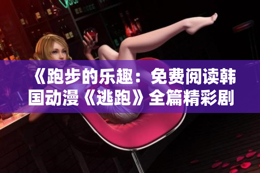《跑步的樂趣：免費閱讀韓國動漫《逃跑》全篇精彩劇情盡收眼底》