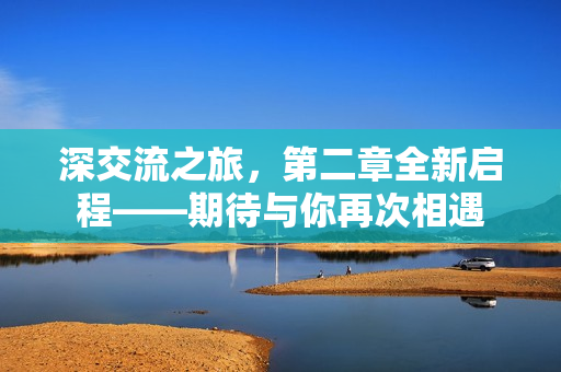 深交流之旅，第二章全新啟程——期待與你再次相遇