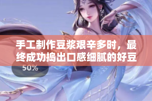 手工制作豆?jié){艱辛多時，最終成功搗出口感細膩的好豆?jié){