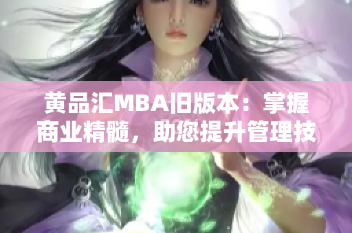 黃品匯MBA舊版本：掌握商業(yè)精髓，助您提升管理技能