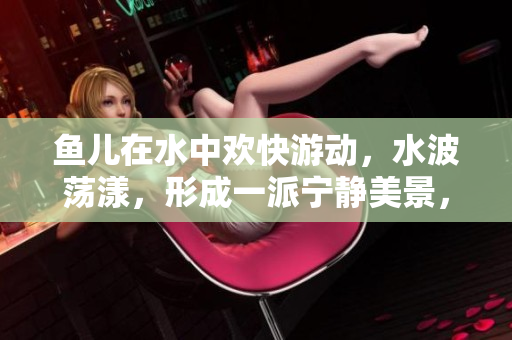 魚兒在水中歡快游動，水波蕩漾，形成一派寧靜美景，讓人心曠神怡。