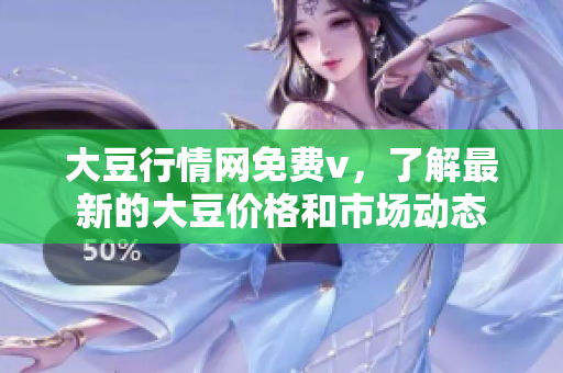 大豆行情網(wǎng)免費v，了解最新的大豆價格和市場動態(tài)