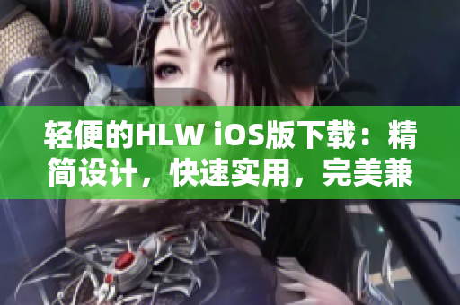 輕便的HLW iOS版下載：精簡(jiǎn)設(shè)計(jì)，快速實(shí)用，完美兼容