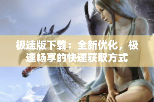 極速版下載：全新優(yōu)化，極速暢享的快速獲取方式