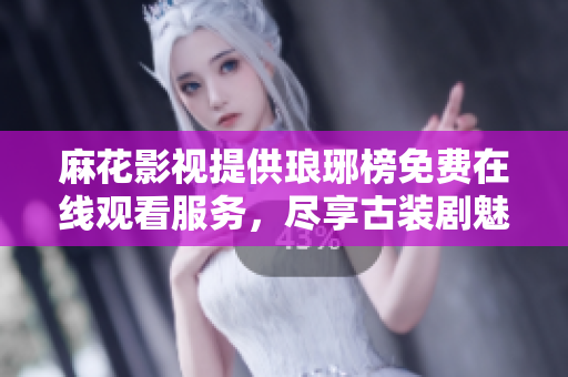麻花影視提供瑯琊榜免費(fèi)在線觀看服務(wù)，盡享古裝劇魅力