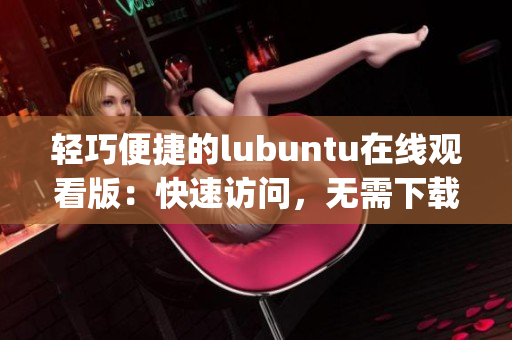 輕巧便捷的lubuntu在線觀看版：快速訪問(wèn)，無(wú)需下載安裝(1)