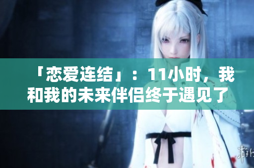 「戀愛連結(jié)」：11小時(shí)，我和我的未來伴侶終于遇見了