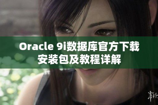 Oracle 9i數(shù)據(jù)庫官方下載安裝包及教程詳解