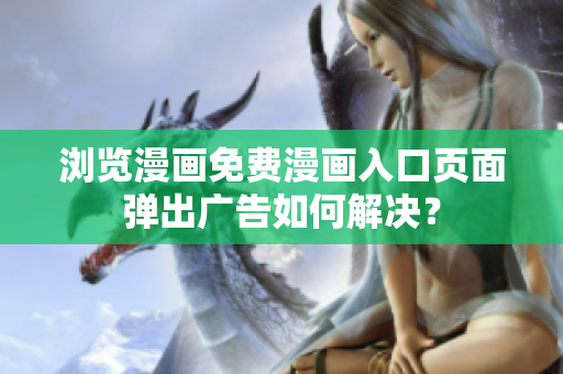 瀏覽漫畫免費(fèi)漫畫入口頁面彈出廣告如何解決？