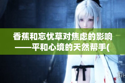 香蕉和忘憂草對焦慮的影響——平和心境的天然幫手(1)