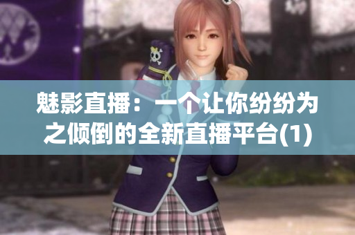 魅影直播：一個讓你紛紛為之傾倒的全新直播平臺(1)