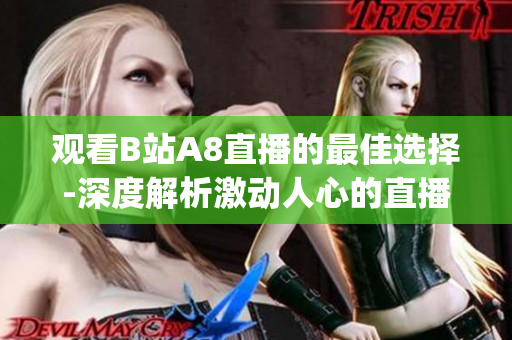 觀看B站A8直播的最佳選擇-深度解析激動人心的直播內(nèi)容(1)