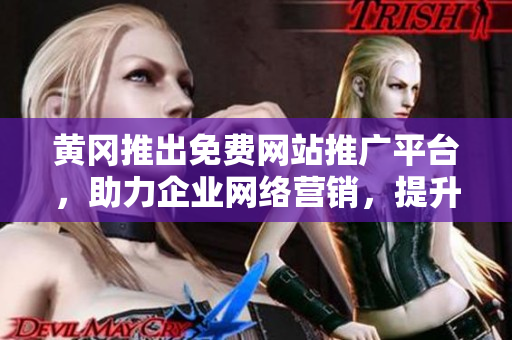 黃岡推出免費(fèi)網(wǎng)站推廣平臺，助力企業(yè)網(wǎng)絡(luò)營銷，提升品牌曝光。