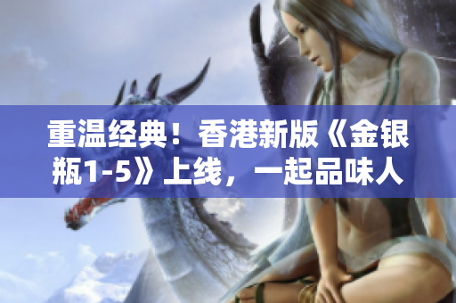 重溫經(jīng)典！香港新版《金銀瓶1-5》上線，一起品味人格骨頭茶