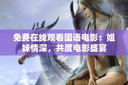 免費(fèi)在線觀看國(guó)語電影：姐妹情深，共度電影盛宴