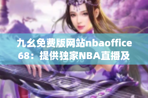 九幺免費(fèi)版網(wǎng)站nbaoffice68：提供獨(dú)家NBA直播及賽事資訊(1)